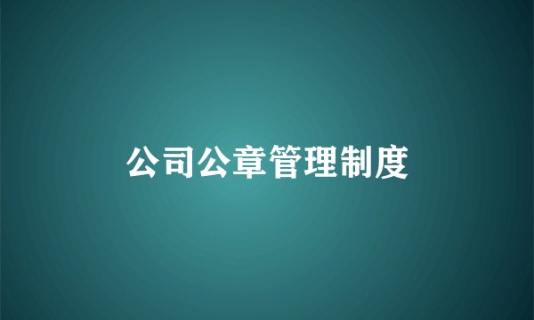 公司公章管理制度