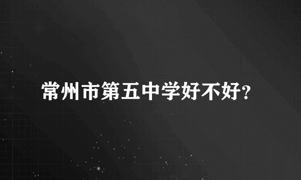 常州市第五中学好不好？