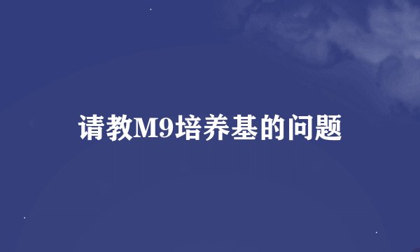 请教M9培养基的问题