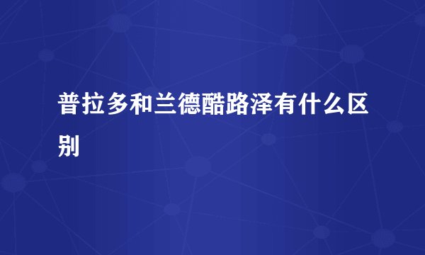 普拉多和兰德酷路泽有什么区别