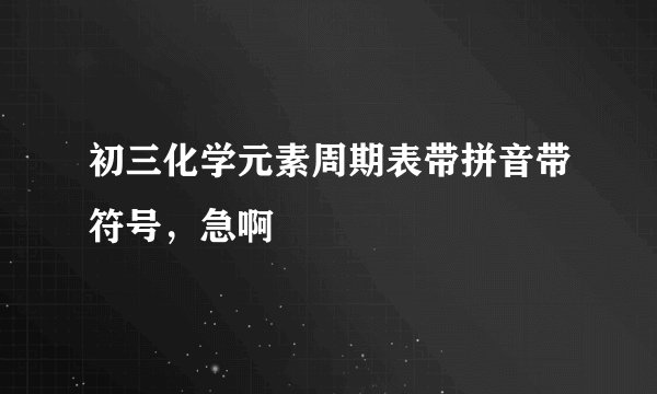 初三化学元素周期表带拼音带符号，急啊