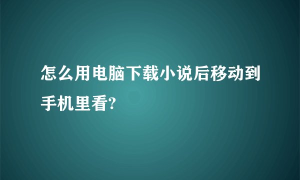 怎么用电脑下载小说后移动到手机里看?