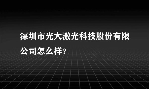 深圳市光大激光科技股份有限公司怎么样？