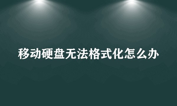 移动硬盘无法格式化怎么办