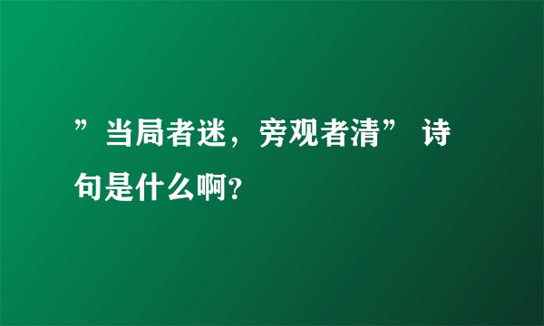 ”当局者迷，旁观者清” 诗句是什么啊？