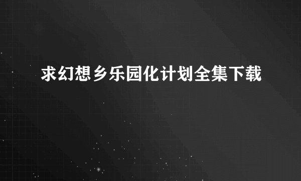 求幻想乡乐园化计划全集下载
