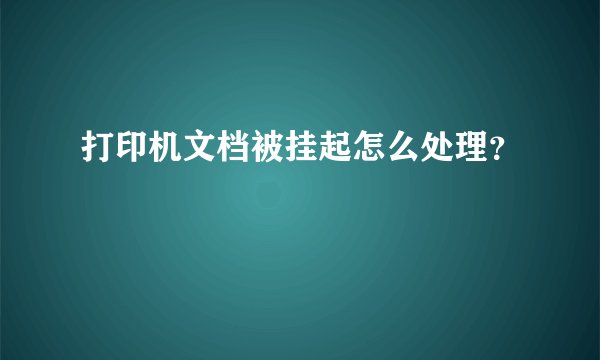 打印机文档被挂起怎么处理？