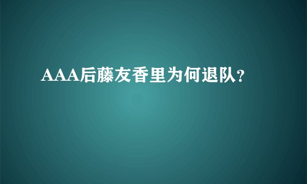AAA后藤友香里为何退队？