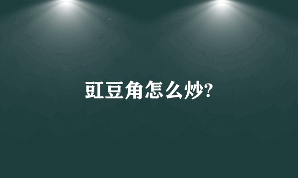 豇豆角怎么炒?