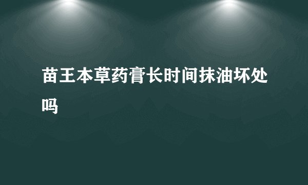 苗王本草药膏长时间抹油坏处吗