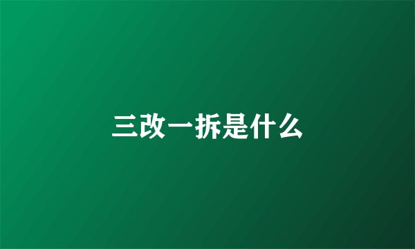三改一拆是什么