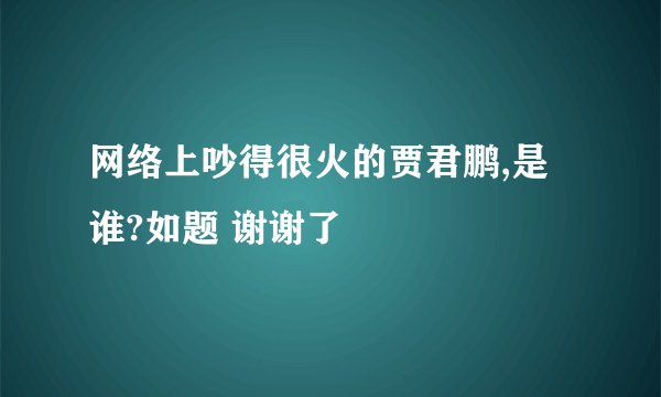 网络上吵得很火的贾君鹏,是谁?如题 谢谢了