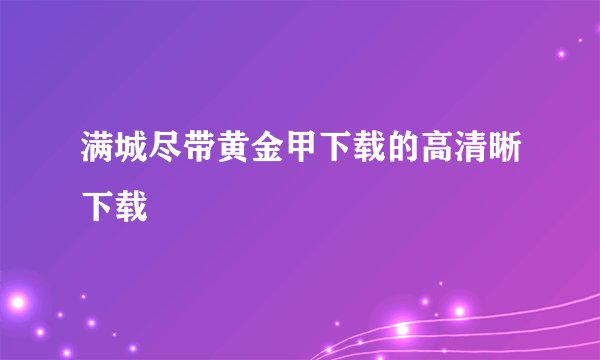 满城尽带黄金甲下载的高清晰下载