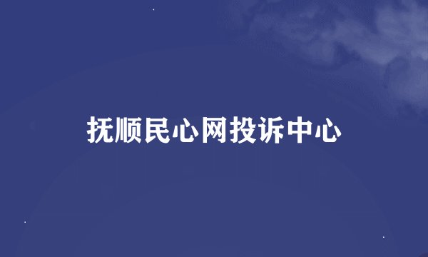 抚顺民心网投诉中心