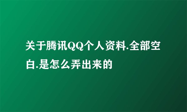 关于腾讯QQ个人资料.全部空白.是怎么弄出来的