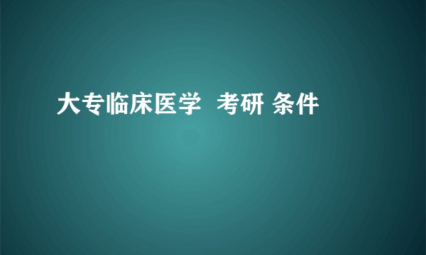 大专临床医学  考研 条件
