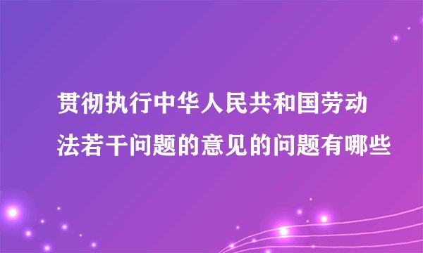 贯彻执行中华人民共和国劳动法若干问题的意见的问题有哪些