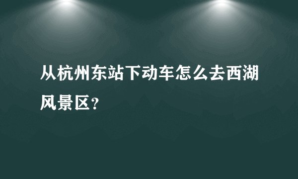 从杭州东站下动车怎么去西湖风景区？
