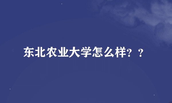 东北农业大学怎么样？？