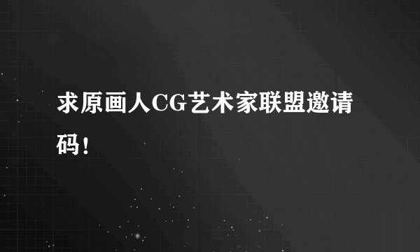 求原画人CG艺术家联盟邀请码！