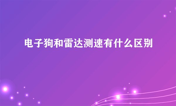 电子狗和雷达测速有什么区别