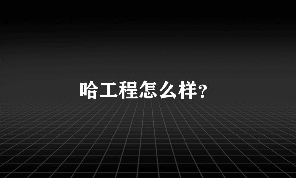 哈工程怎么样？