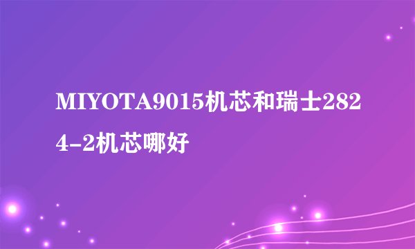 MIYOTA9015机芯和瑞士2824-2机芯哪好