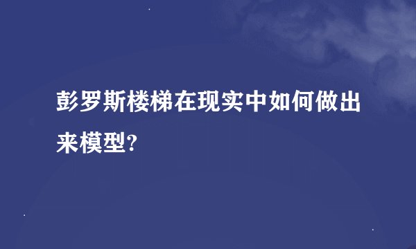 彭罗斯楼梯在现实中如何做出来模型?