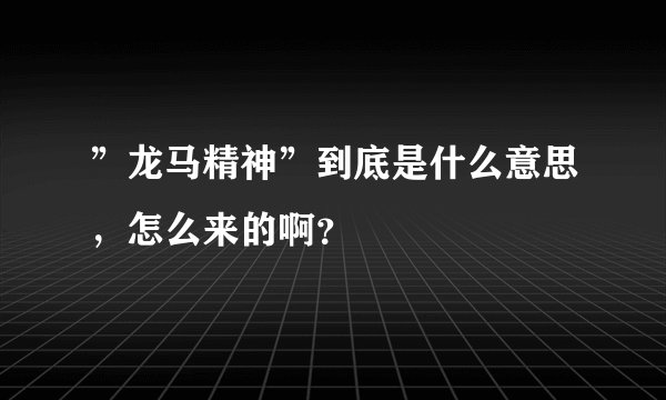 ”龙马精神”到底是什么意思，怎么来的啊？