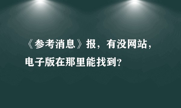 《参考消息》报，有没网站，电子版在那里能找到？