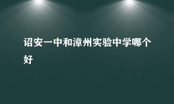 诏安一中和漳州实验中学哪个好