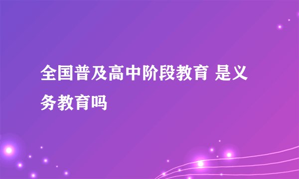 全国普及高中阶段教育 是义务教育吗