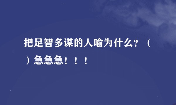 把足智多谋的人喻为什么？（）急急急！！！