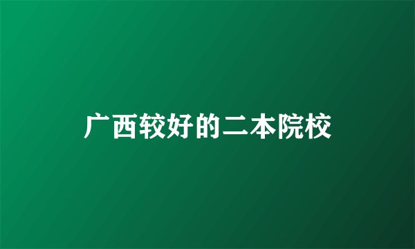 广西较好的二本院校