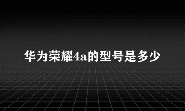 华为荣耀4a的型号是多少