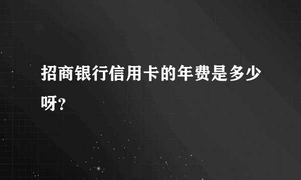 招商银行信用卡的年费是多少呀？