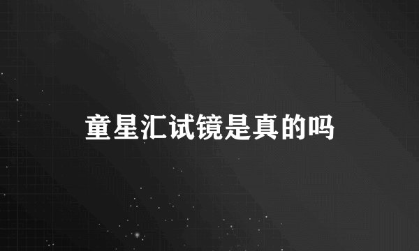 童星汇试镜是真的吗
