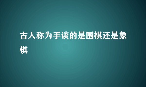 古人称为手谈的是围棋还是象棋