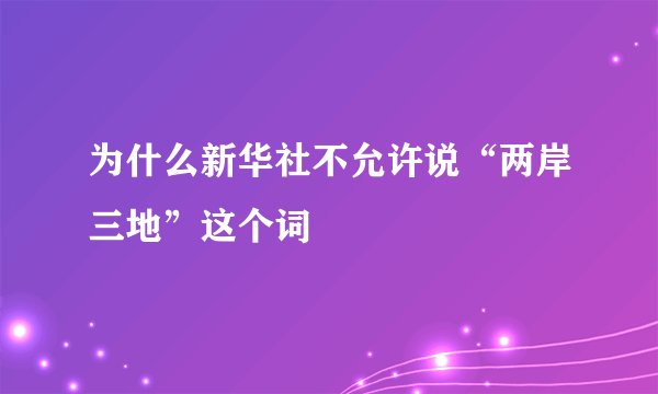 为什么新华社不允许说“两岸三地”这个词