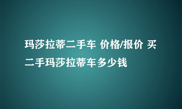 玛莎拉蒂二手车 价格/报价 买二手玛莎拉蒂车多少钱