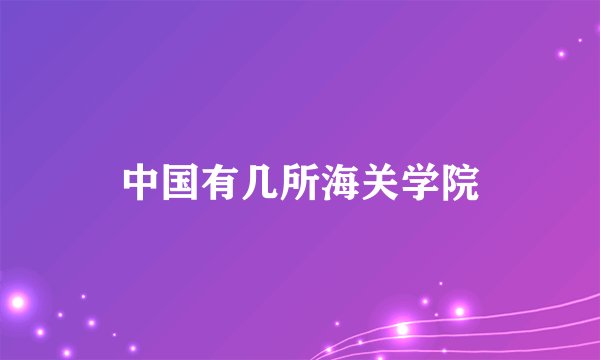中国有几所海关学院