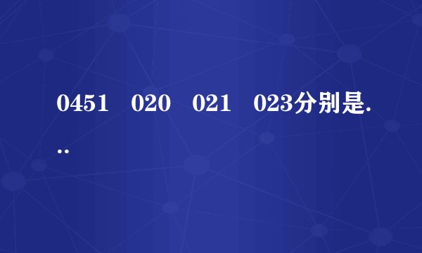 0451   020   021   023分别是哪个城市的长途区号