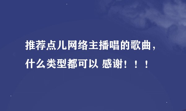 推荐点儿网络主播唱的歌曲，什么类型都可以 感谢！！！