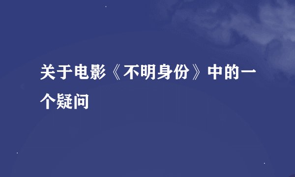 关于电影《不明身份》中的一个疑问