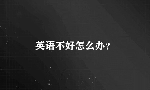 英语不好怎么办？