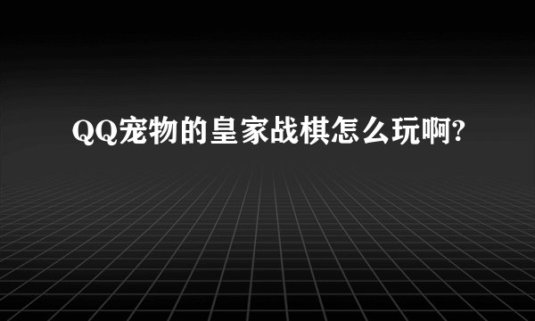 QQ宠物的皇家战棋怎么玩啊?