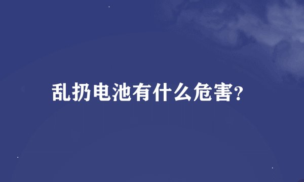 乱扔电池有什么危害？