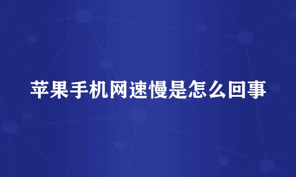 苹果手机网速慢是怎么回事