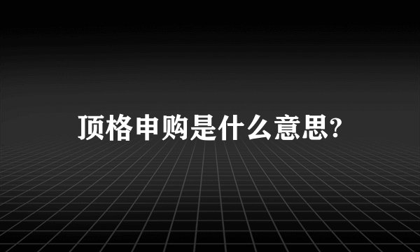顶格申购是什么意思?