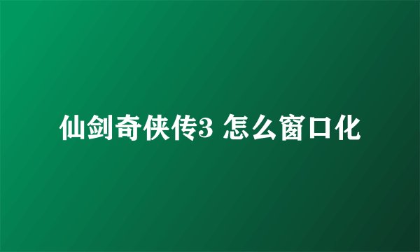 仙剑奇侠传3 怎么窗口化